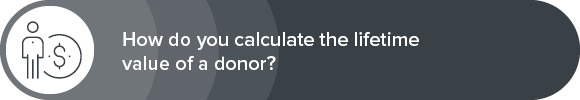 Learn how to calculate the lifetime value of a donor.